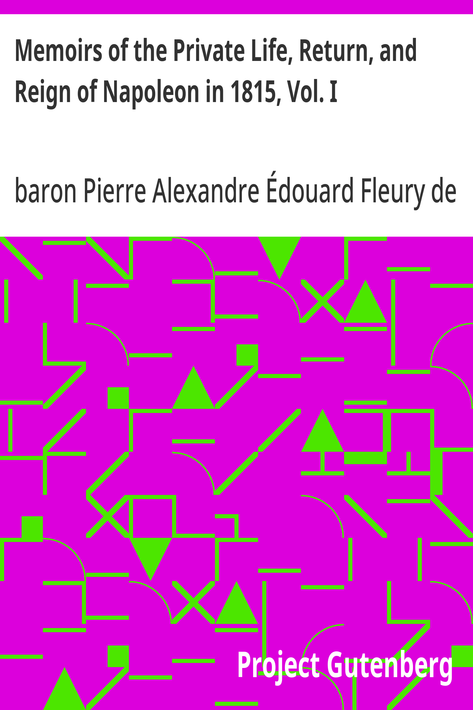 Memoirs of the Private Life, Return, and Reign of Napoleon in 1815, Vol. I - Pierre Alexandre Édouar